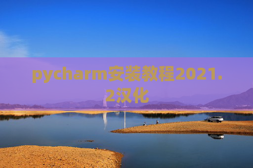 pycharm安装教程2021.2汉化 pycharm安装教程2021.2汉化